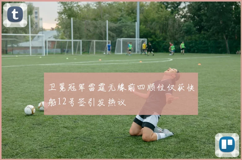 卫冕冠军雷霆无缘前四顺位仅获快船12号签引发热议