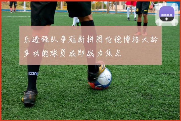 乐透强队争冠新拼图伦德博格大龄多功能球员成即战力焦点
