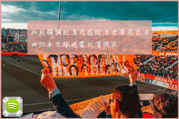 加利强调红鸟存在时马尔蒂尼无法回归米兰球迷需认清现实