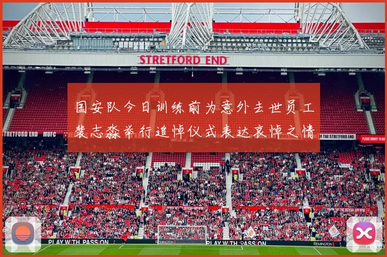 国安队今日训练前为意外去世员工裴志淼举行追悼仪式表达哀悼之情