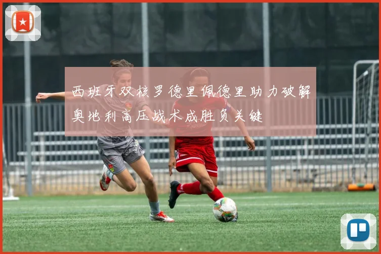 西班牙双核罗德里佩德里助力破解奥地利高压战术成胜负关键